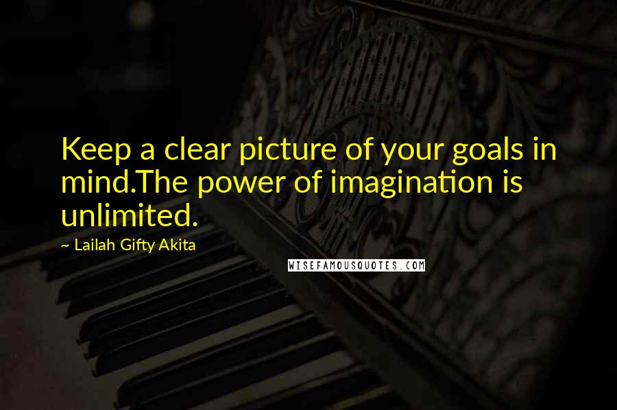 Lailah Gifty Akita Quotes: Keep a clear picture of your goals in mind.The power of imagination is unlimited.