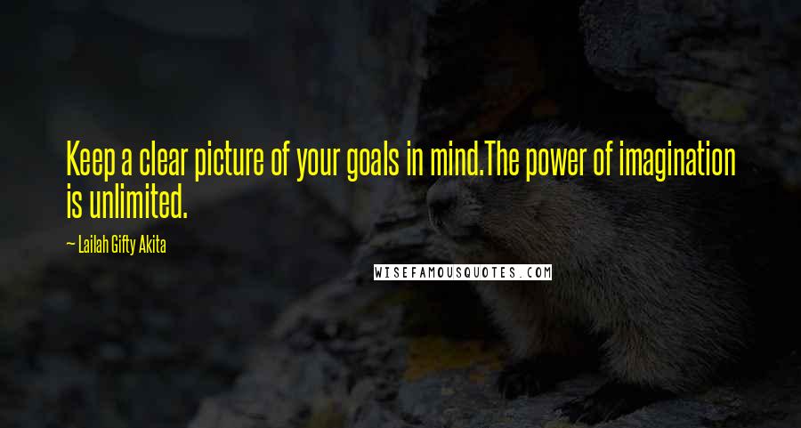 Lailah Gifty Akita Quotes: Keep a clear picture of your goals in mind.The power of imagination is unlimited.