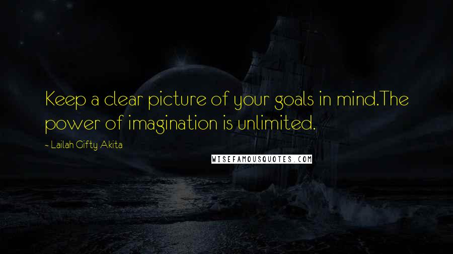 Lailah Gifty Akita Quotes: Keep a clear picture of your goals in mind.The power of imagination is unlimited.