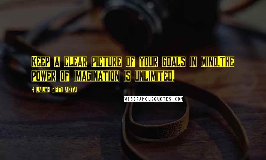 Lailah Gifty Akita Quotes: Keep a clear picture of your goals in mind.The power of imagination is unlimited.