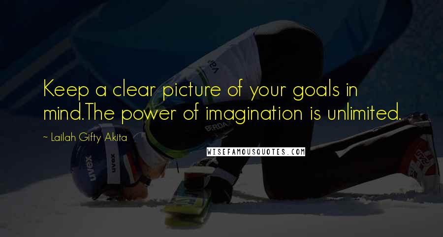 Lailah Gifty Akita Quotes: Keep a clear picture of your goals in mind.The power of imagination is unlimited.