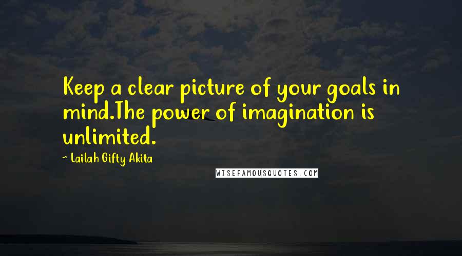 Lailah Gifty Akita Quotes: Keep a clear picture of your goals in mind.The power of imagination is unlimited.