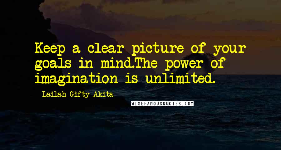 Lailah Gifty Akita Quotes: Keep a clear picture of your goals in mind.The power of imagination is unlimited.