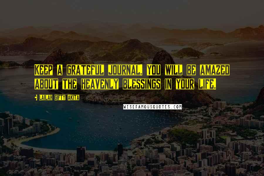 Lailah Gifty Akita Quotes: Keep a grateful journal. You will be amazed about the heavenly blessings in your life.