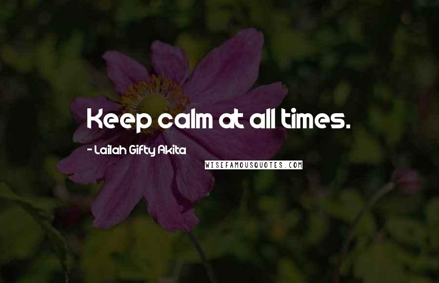 Lailah Gifty Akita Quotes: Keep calm at all times.