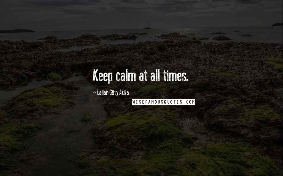 Lailah Gifty Akita Quotes: Keep calm at all times.