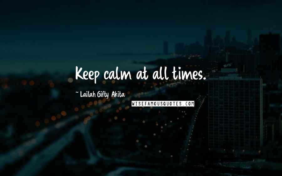 Lailah Gifty Akita Quotes: Keep calm at all times.