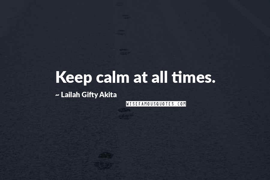 Lailah Gifty Akita Quotes: Keep calm at all times.