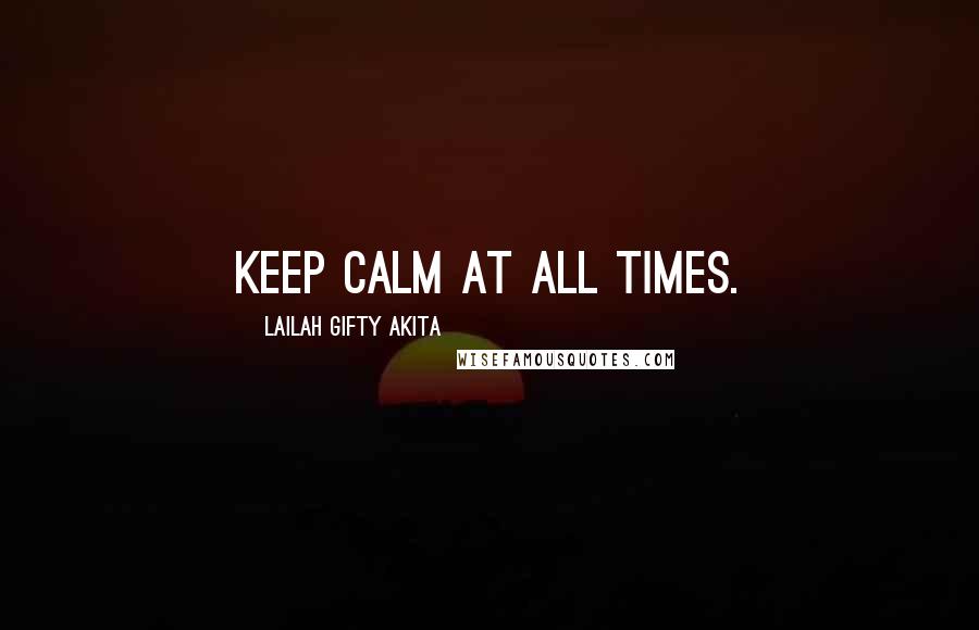 Lailah Gifty Akita Quotes: Keep calm at all times.