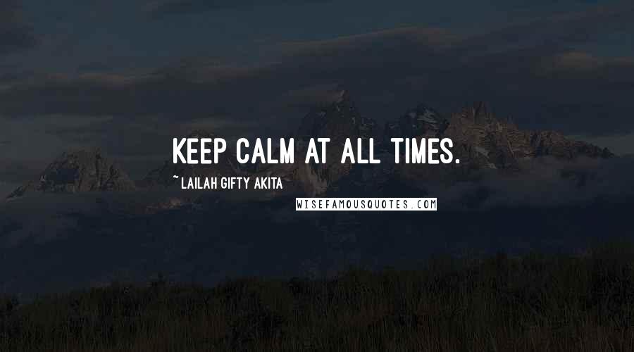 Lailah Gifty Akita Quotes: Keep calm at all times.