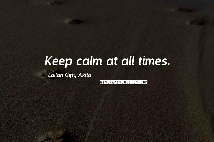 Lailah Gifty Akita Quotes: Keep calm at all times.