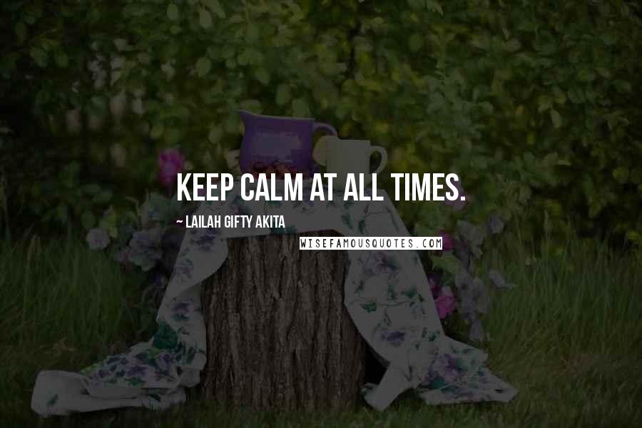 Lailah Gifty Akita Quotes: Keep calm at all times.