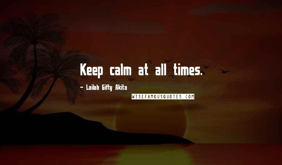 Lailah Gifty Akita Quotes: Keep calm at all times.