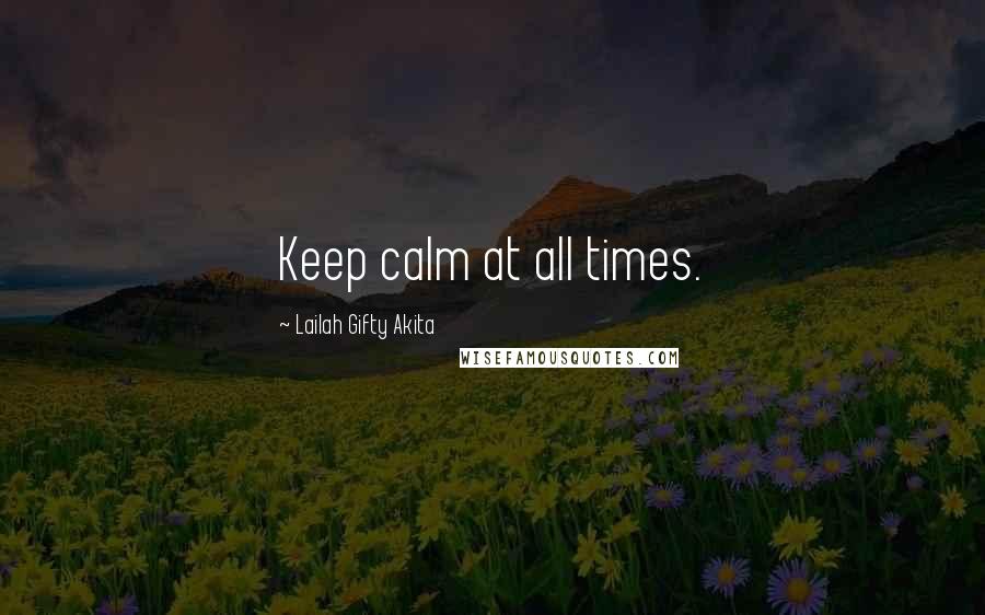 Lailah Gifty Akita Quotes: Keep calm at all times.