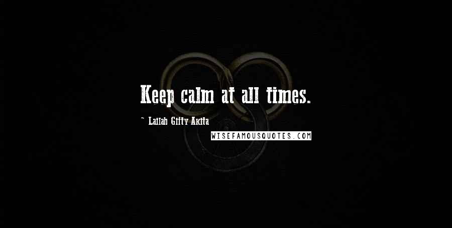 Lailah Gifty Akita Quotes: Keep calm at all times.