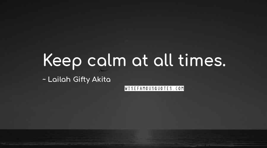 Lailah Gifty Akita Quotes: Keep calm at all times.