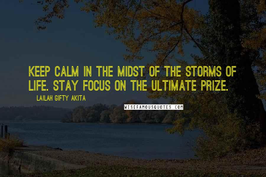 Lailah Gifty Akita Quotes: Keep calm in the midst of the storms of life. Stay focus on the ultimate prize.