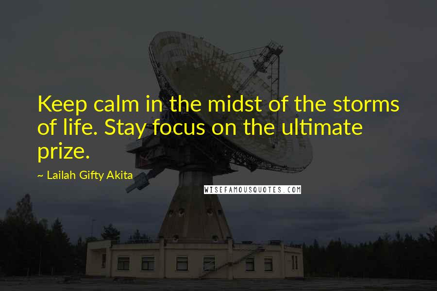 Lailah Gifty Akita Quotes: Keep calm in the midst of the storms of life. Stay focus on the ultimate prize.