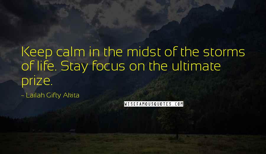 Lailah Gifty Akita Quotes: Keep calm in the midst of the storms of life. Stay focus on the ultimate prize.