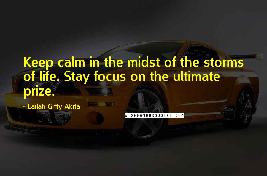 Lailah Gifty Akita Quotes: Keep calm in the midst of the storms of life. Stay focus on the ultimate prize.