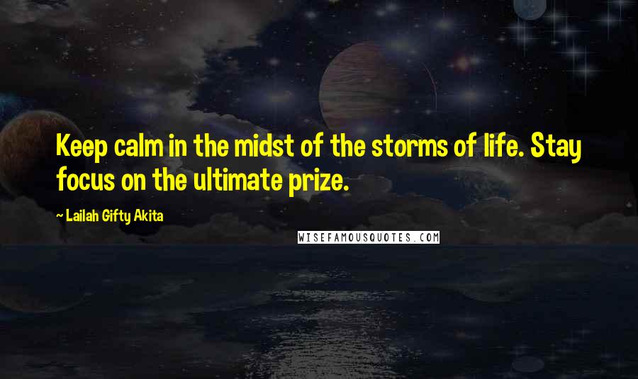 Lailah Gifty Akita Quotes: Keep calm in the midst of the storms of life. Stay focus on the ultimate prize.