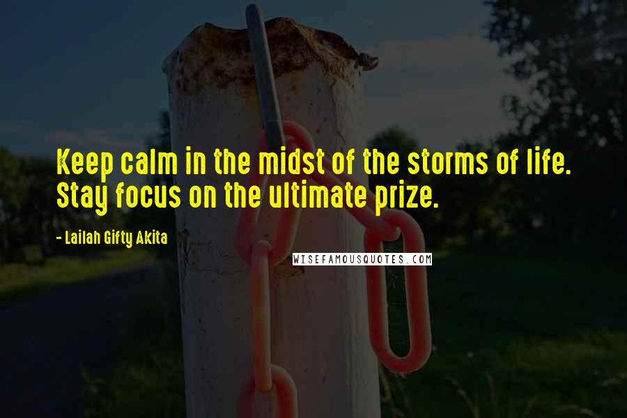 Lailah Gifty Akita Quotes: Keep calm in the midst of the storms of life. Stay focus on the ultimate prize.