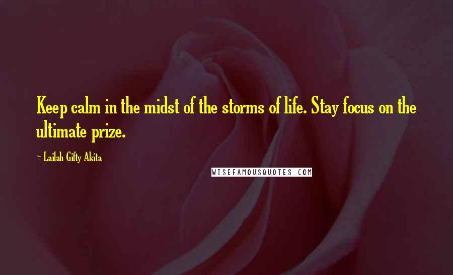 Lailah Gifty Akita Quotes: Keep calm in the midst of the storms of life. Stay focus on the ultimate prize.