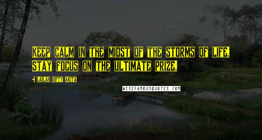 Lailah Gifty Akita Quotes: Keep calm in the midst of the storms of life. Stay focus on the ultimate prize.