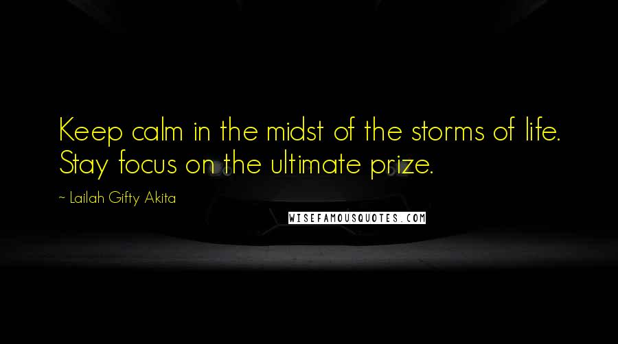 Lailah Gifty Akita Quotes: Keep calm in the midst of the storms of life. Stay focus on the ultimate prize.