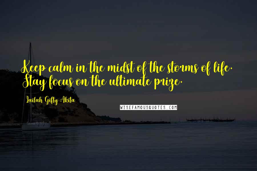 Lailah Gifty Akita Quotes: Keep calm in the midst of the storms of life. Stay focus on the ultimate prize.