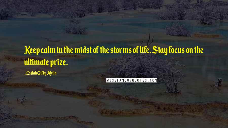 Lailah Gifty Akita Quotes: Keep calm in the midst of the storms of life. Stay focus on the ultimate prize.