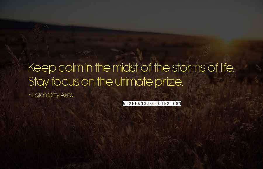 Lailah Gifty Akita Quotes: Keep calm in the midst of the storms of life. Stay focus on the ultimate prize.