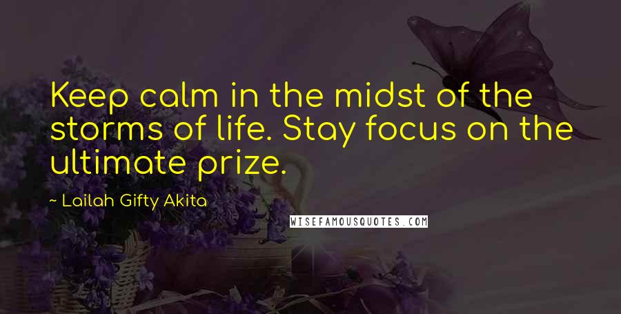 Lailah Gifty Akita Quotes: Keep calm in the midst of the storms of life. Stay focus on the ultimate prize.