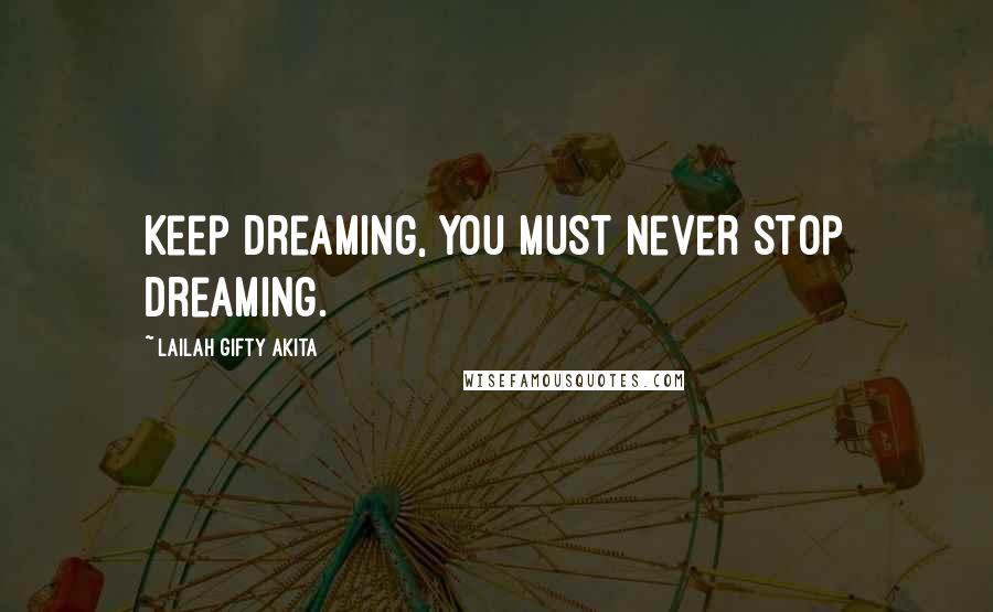 Lailah Gifty Akita Quotes: Keep dreaming, you must never stop dreaming.