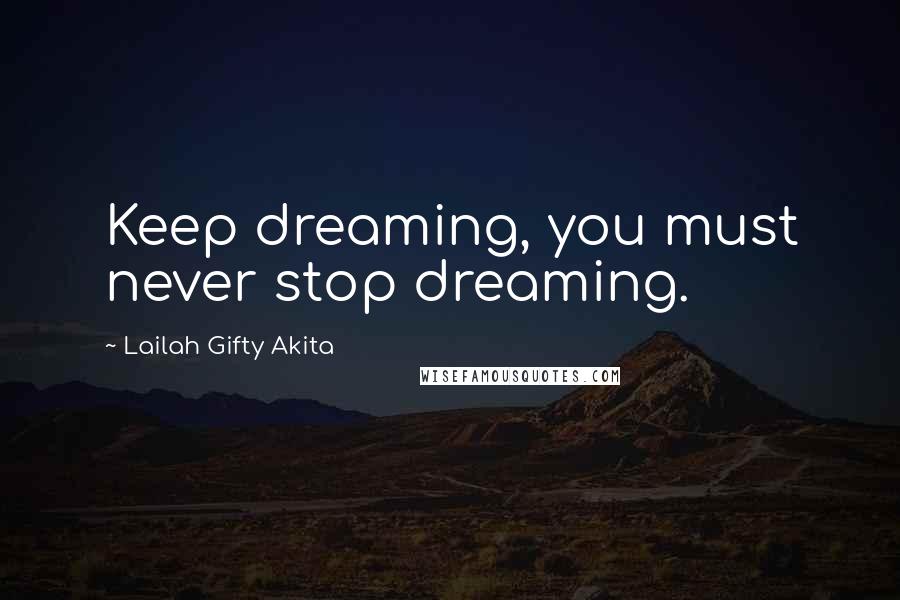 Lailah Gifty Akita Quotes: Keep dreaming, you must never stop dreaming.