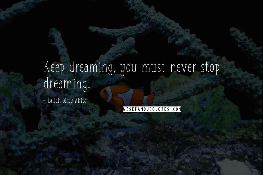 Lailah Gifty Akita Quotes: Keep dreaming, you must never stop dreaming.
