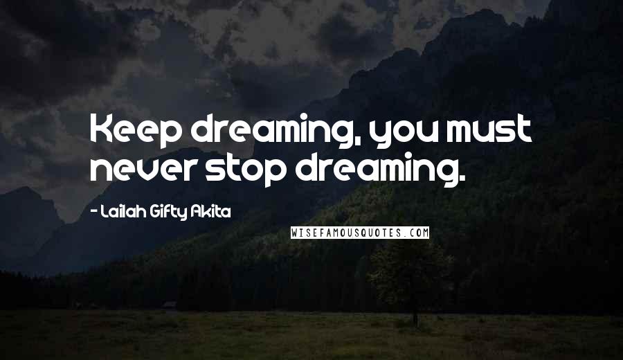 Lailah Gifty Akita Quotes: Keep dreaming, you must never stop dreaming.