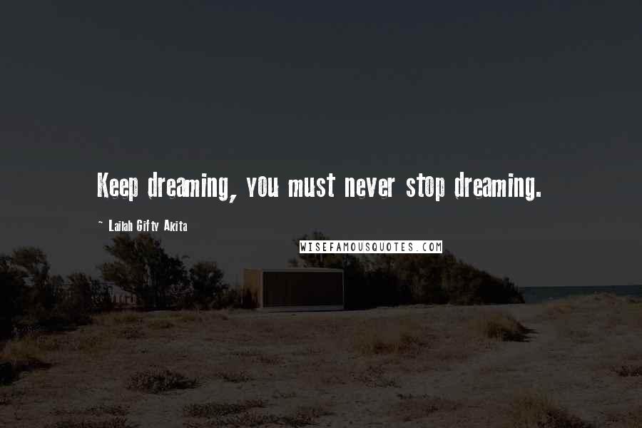 Lailah Gifty Akita Quotes: Keep dreaming, you must never stop dreaming.