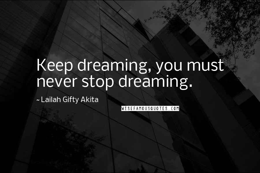 Lailah Gifty Akita Quotes: Keep dreaming, you must never stop dreaming.