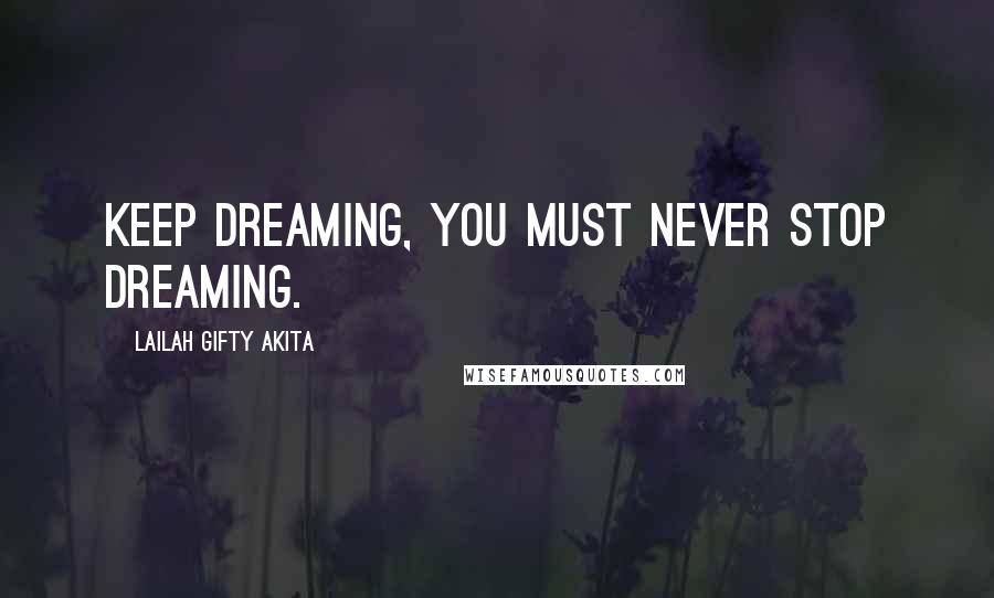 Lailah Gifty Akita Quotes: Keep dreaming, you must never stop dreaming.