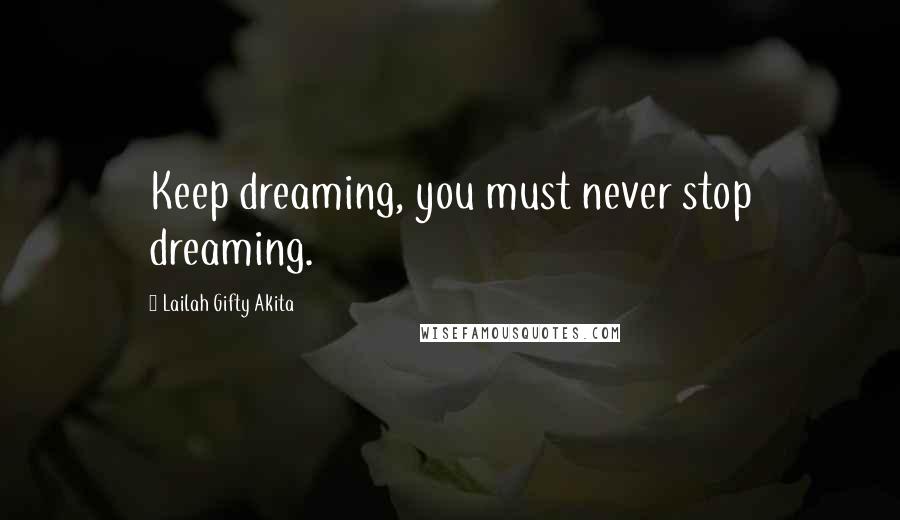 Lailah Gifty Akita Quotes: Keep dreaming, you must never stop dreaming.