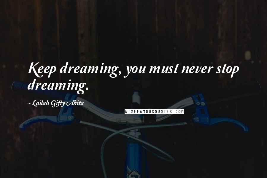 Lailah Gifty Akita Quotes: Keep dreaming, you must never stop dreaming.