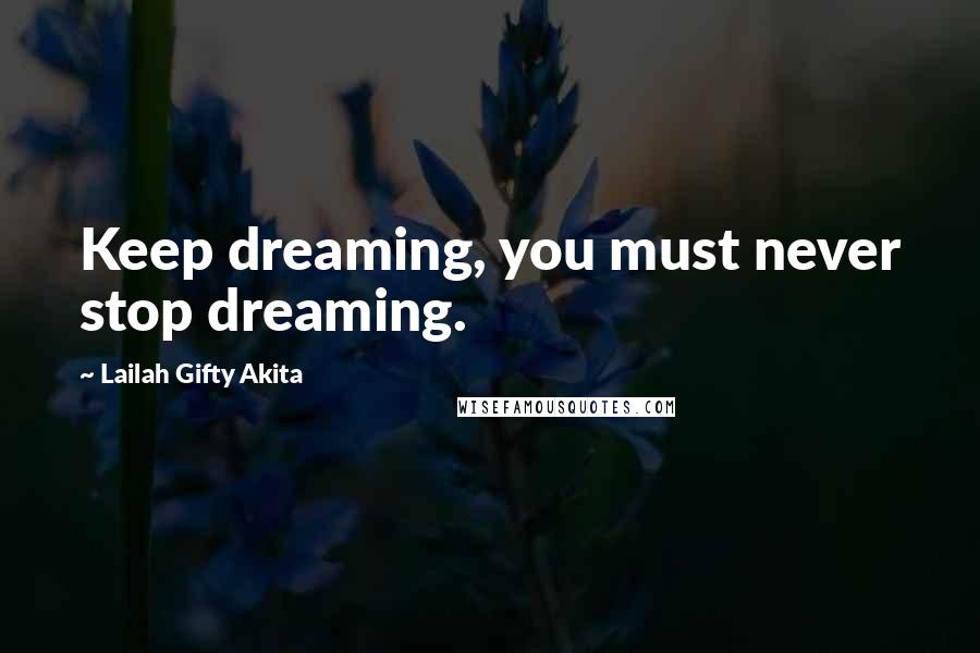 Lailah Gifty Akita Quotes: Keep dreaming, you must never stop dreaming.