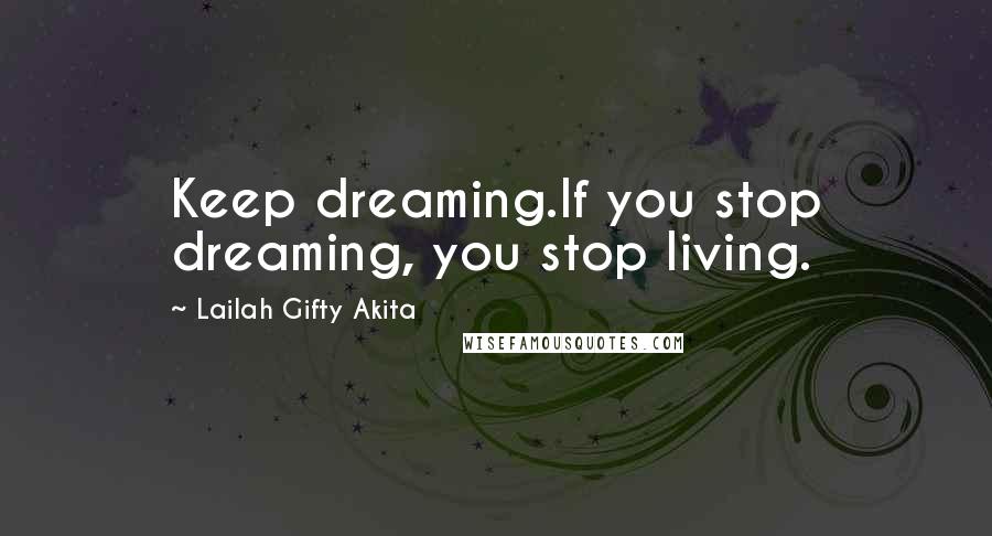 Lailah Gifty Akita Quotes: Keep dreaming.If you stop dreaming, you stop living.