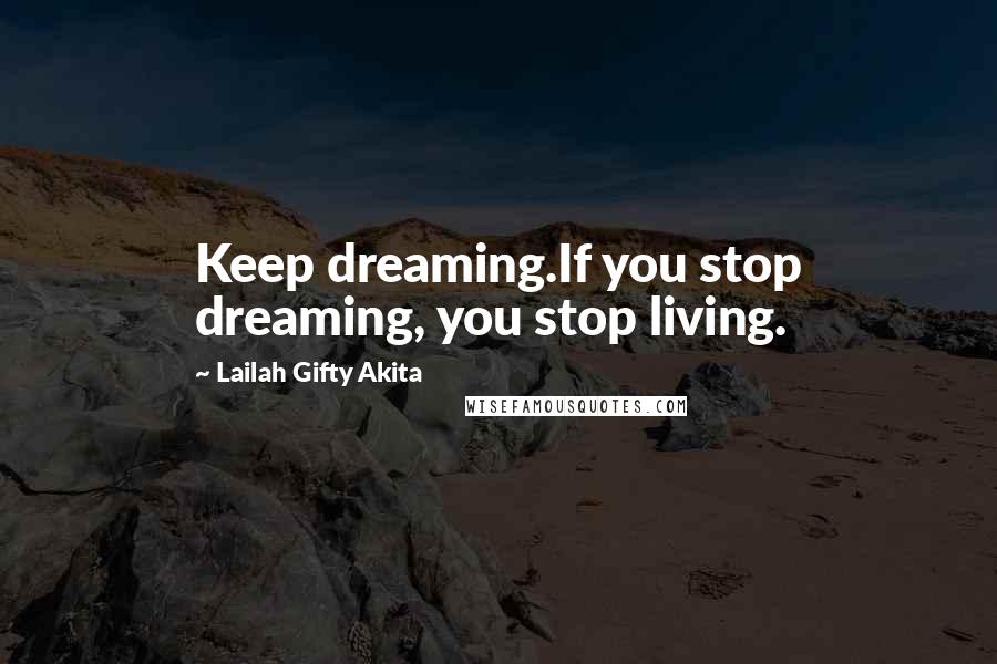 Lailah Gifty Akita Quotes: Keep dreaming.If you stop dreaming, you stop living.