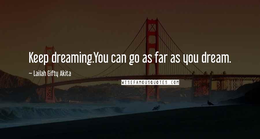 Lailah Gifty Akita Quotes: Keep dreaming.You can go as far as you dream.