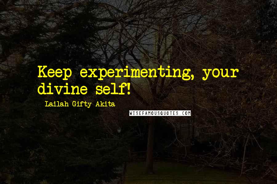 Lailah Gifty Akita Quotes: Keep experimenting, your divine self!