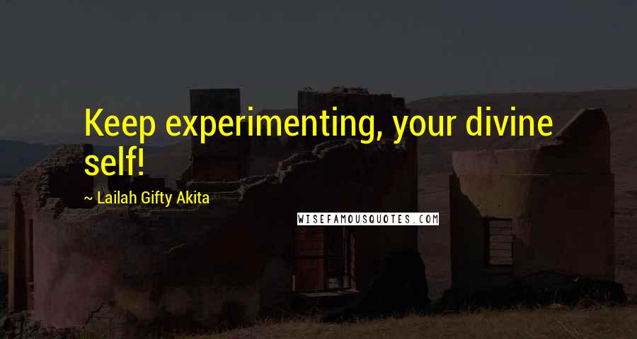 Lailah Gifty Akita Quotes: Keep experimenting, your divine self!