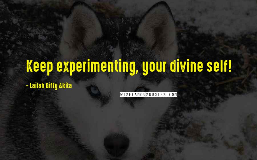 Lailah Gifty Akita Quotes: Keep experimenting, your divine self!