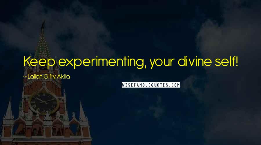 Lailah Gifty Akita Quotes: Keep experimenting, your divine self!